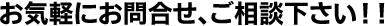 お気軽にお問合せ、ご相談下さい！！