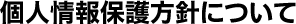個人情報保護方針について