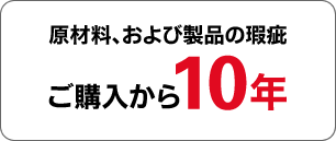 原材料、および製品の瑕疵 ご購入から10年