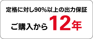 定格に対し90％以上の出力保証 ご購入から12年