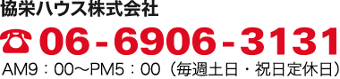 協栄ハウス株式会社 tel.06-6906-3131［ＡＭ10：00～ＰＭ18：00（毎週水曜定休日）］